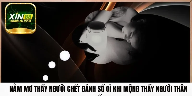 Nằm mơ thấy người chết đánh số gì khi mộng thấy người thân mất