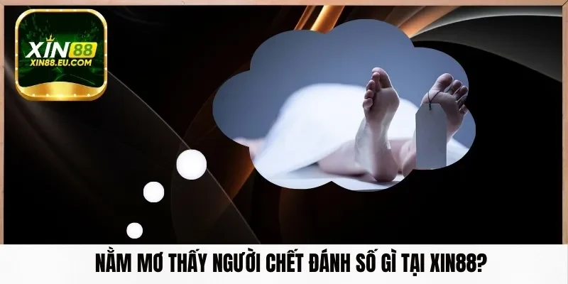 Nằm mơ thấy người chết đánh số gì tại Xin88?
